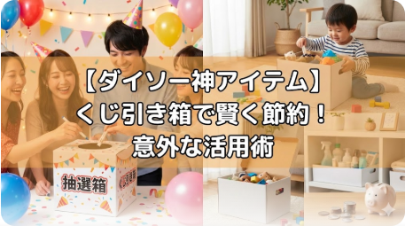 ダイソーくじ引き箱110円！種類・活用術・口コミまとめ